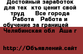 Достойный заработок для тех, кто ценит свой труд . - Все города Работа » Работа и обучение за границей   . Челябинская обл.,Аша г.